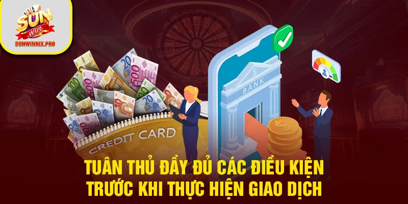 Tuân thủ đầy đủ các điều kiện trước khi thực hiện giao dịch