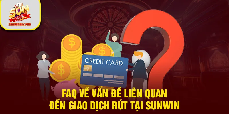 FAQ về vấn đề liên quan đến giao dịch rút tại Sunwin